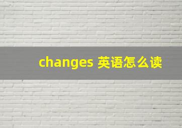 changes 英语怎么读